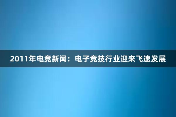 2011年电竞新闻：电子竞技行业迎来飞速发展
