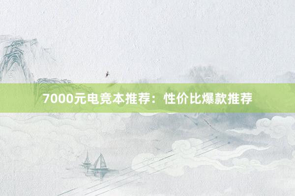 7000元电竞本推荐：性价比爆款推荐