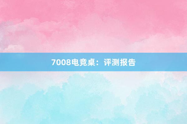 7008电竞桌：评测报告