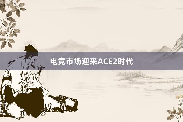 电竞市场迎来ACE2时代