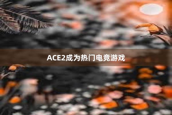 ACE2成为热门电竞游戏