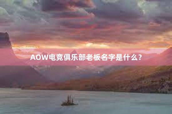 AOW电竞俱乐部老板名字是什么？