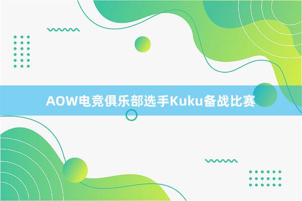 AOW电竞俱乐部选手Kuku备战比赛