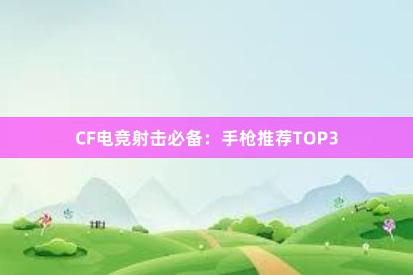 CF电竞射击必备：手枪推荐TOP3