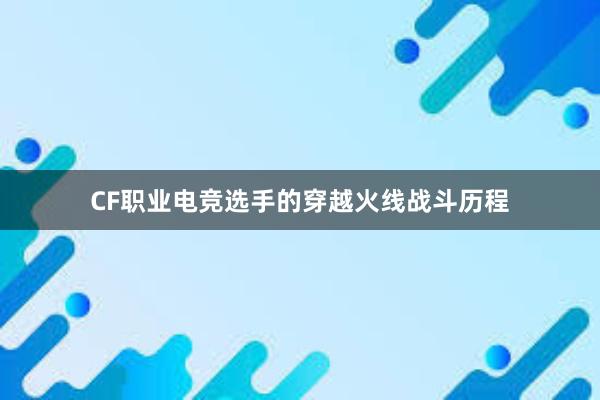 CF职业电竞选手的穿越火线战斗历程