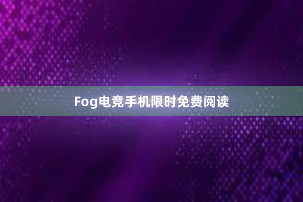 Fog电竞手机限时免费阅读