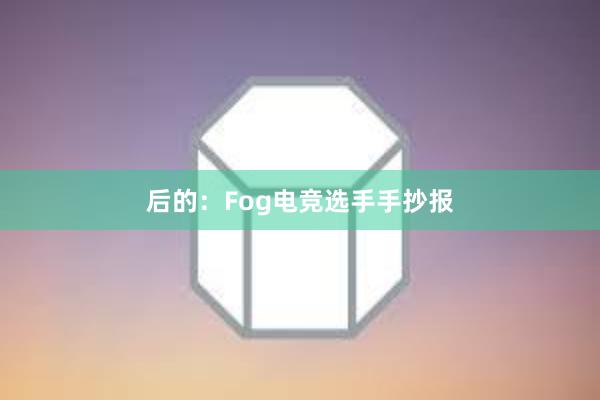 后的：Fog电竞选手手抄报