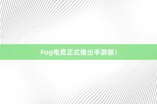 Fog电竞正式推出手游版！