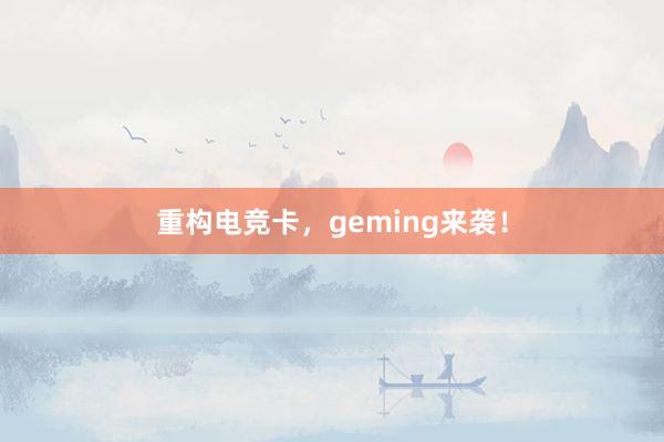 重构电竞卡，geming来袭！