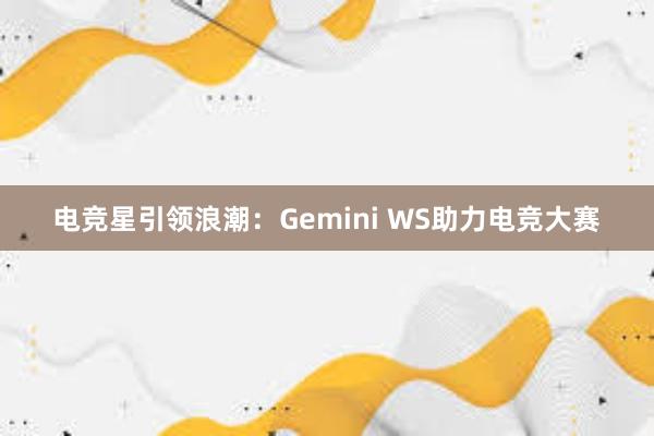 电竞星引领浪潮：Gemini WS助力电竞大赛