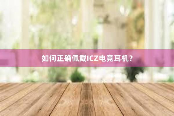 如何正确佩戴ICZ电竞耳机？