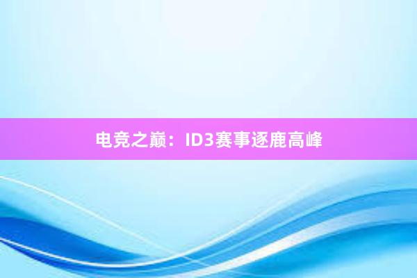 电竞之巅：ID3赛事逐鹿高峰