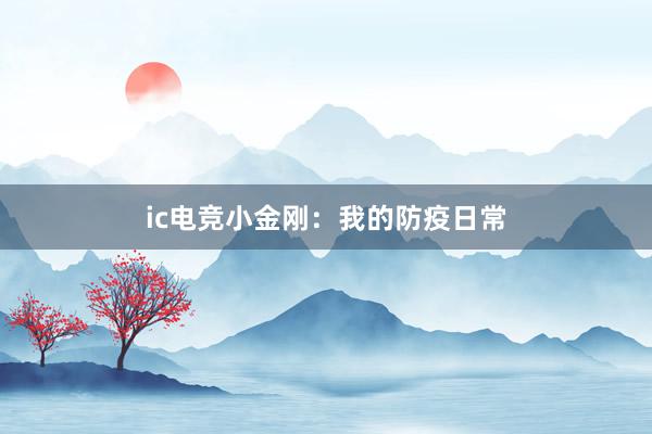 ic电竞小金刚：我的防疫日常