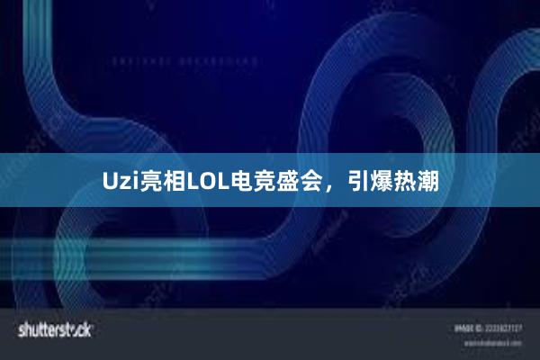 Uzi亮相LOL电竞盛会，引爆热潮