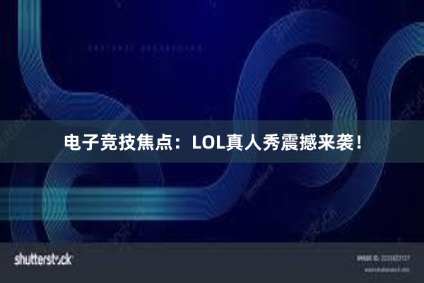 电子竞技焦点：LOL真人秀震撼来袭！