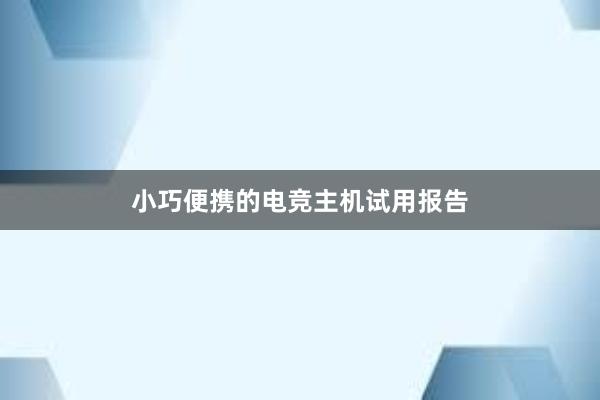 小巧便携的电竞主机试用报告