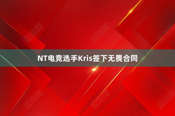 NT电竞选手Kris签下无畏合同