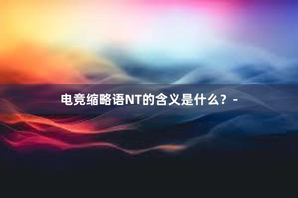 电竞缩略语NT的含义是什么？-