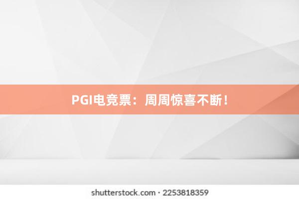 PGI电竞票：周周惊喜不断！