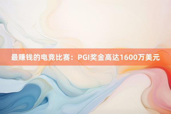 最赚钱的电竞比赛：PGI奖金高达1600万美元