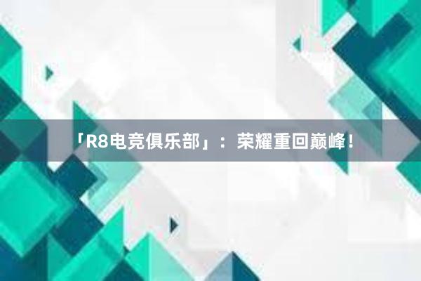 「R8电竞俱乐部」：荣耀重回巅峰！