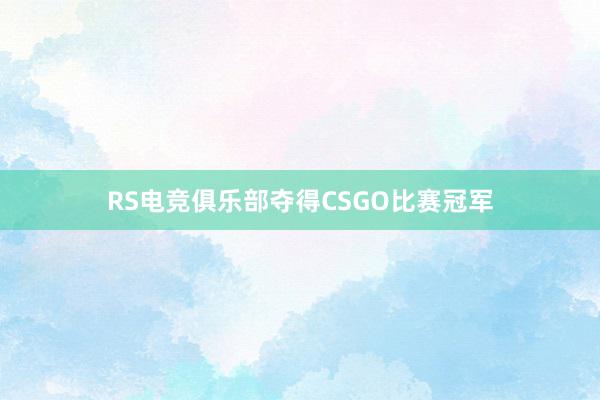 RS电竞俱乐部夺得CSGO比赛冠军