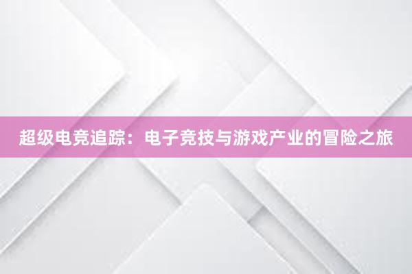 超级电竞追踪：电子竞技与游戏产业的冒险之旅