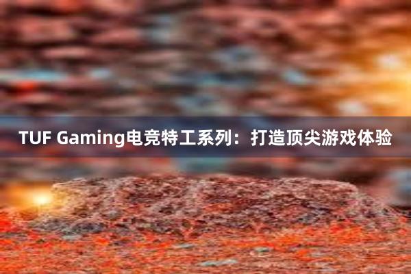 TUF Gaming电竞特工系列：打造顶尖游戏体验