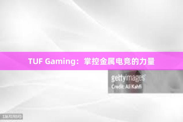 TUF Gaming：掌控金属电竞的力量