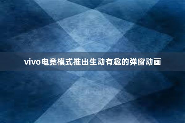 vivo电竞模式推出生动有趣的弹窗动画