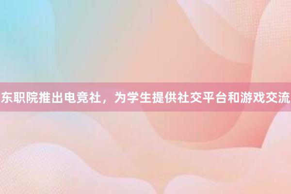 东职院推出电竞社，为学生提供社交平台和游戏交流