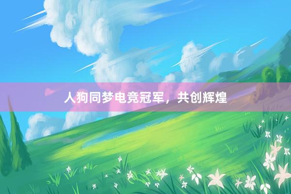 人狗同梦电竞冠军，共创辉煌