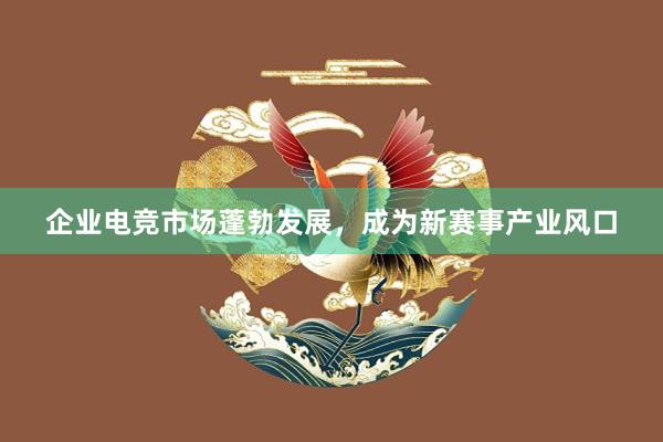 企业电竞市场蓬勃发展，成为新赛事产业风口