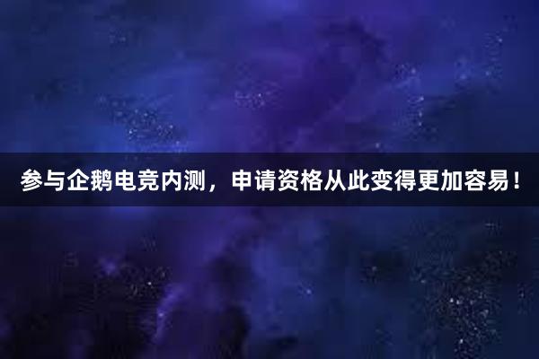 参与企鹅电竞内测，申请资格从此变得更加容易！