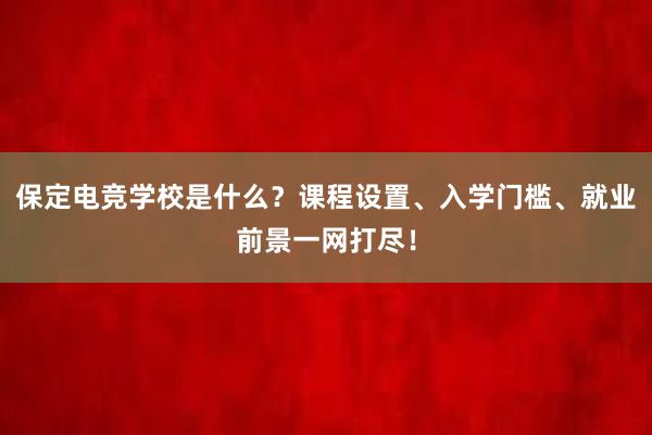 保定电竞学校是什么？课程设置、入学门槛、就业前景一网打尽！