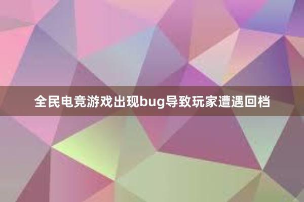 全民电竞游戏出现bug导致玩家遭遇回档