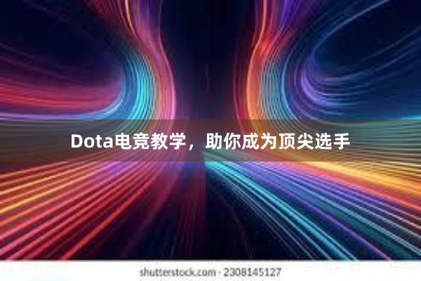 Dota电竞教学，助你成为顶尖选手