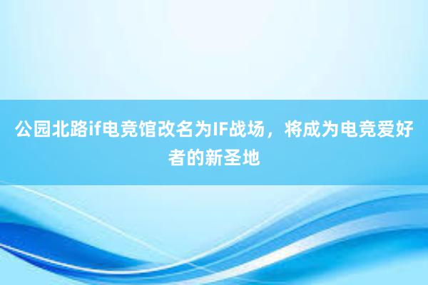 公园北路if电竞馆改名为IF战场，将成为电竞爱好者的新圣地