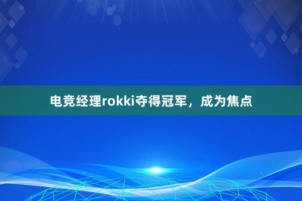 电竞经理rokki夺得冠军，成为焦点