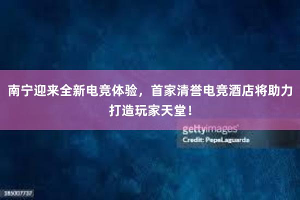 南宁迎来全新电竞体验，首家清誉电竞酒店将助力打造玩家天堂！