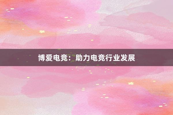 博爱电竞：助力电竞行业发展