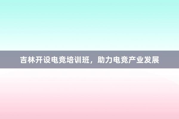 吉林开设电竞培训班，助力电竞产业发展