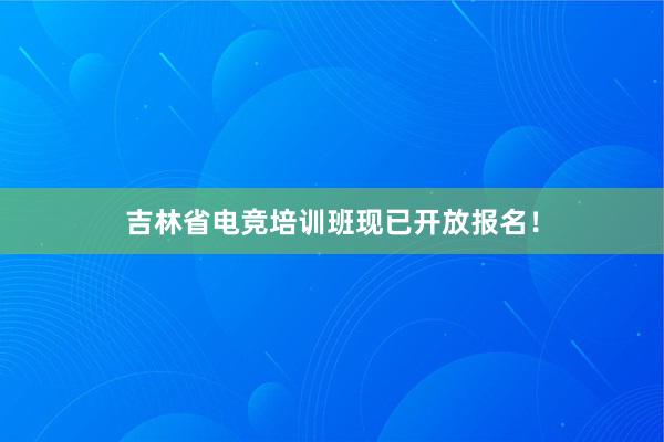 吉林省电竞培训班现已开放报名！