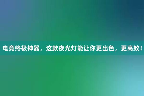 电竞终极神器，这款夜光灯能让你更出色，更高效！