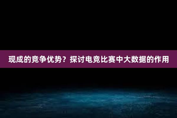 现成的竞争优势？探讨电竞比赛中大数据的作用