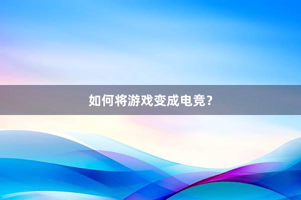 如何将游戏变成电竞？