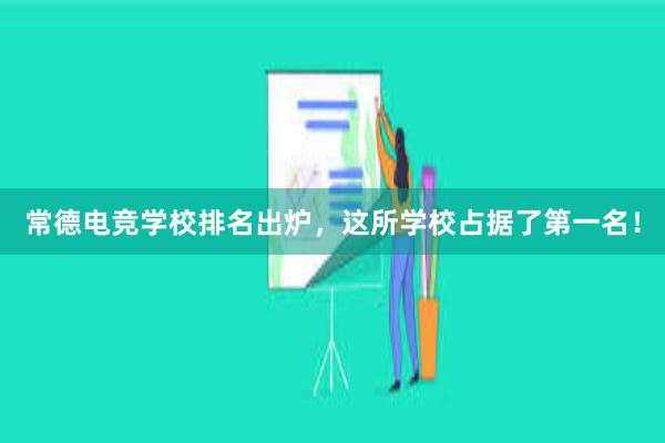 常德电竞学校排名出炉，这所学校占据了第一名！