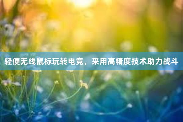 轻便无线鼠标玩转电竞，采用高精度技术助力战斗