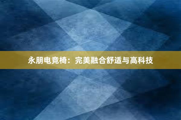 永朋电竞椅：完美融合舒适与高科技