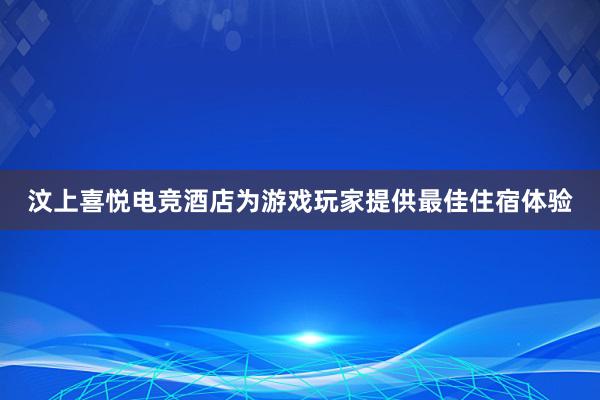 汶上喜悦电竞酒店为游戏玩家提供最佳住宿体验